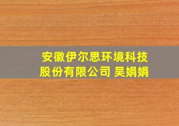 安徽伊尔思环境科技股份有限公司 吴娟娟